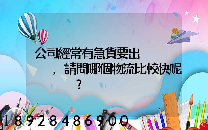 公司經常有急貨要出，請問哪個物流比較快呢？